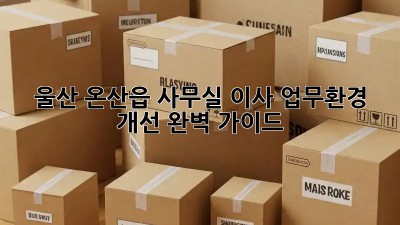 울산 온산읍 사무실 이사? 업무환경 개선 완벽 가이드!