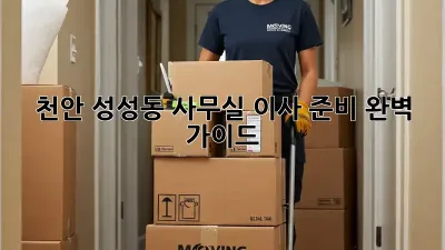 천안 성성동 사무실 이사 준비 완벽 가이드